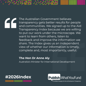 Quote from Dr Aly which reads “The Australian Government believes transparency gets better results for people and communities. We signed up to the Aid Transparency Index because we are willing to put our work under the microscope. We want to learn from others, listen to feedback and improve the information we share. The Index gives us an independent view of whether our information is timely, complete and, most importantly, useful.”